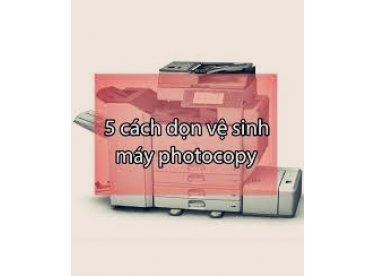 Vệ sinh máy photocopy như thế nào là đúng cách?